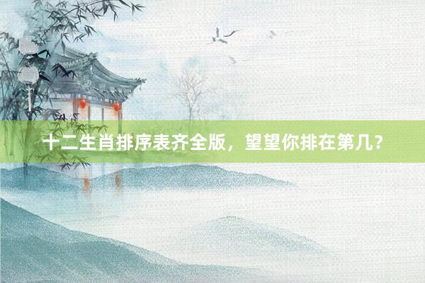 十二生肖排序表齐全版，望望你排在第几？