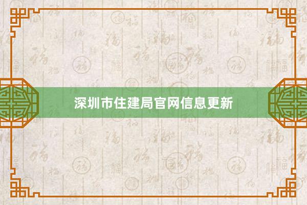 深圳市住建局官网信息更新