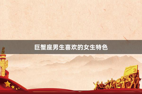 巨蟹座男生喜欢的女生特色