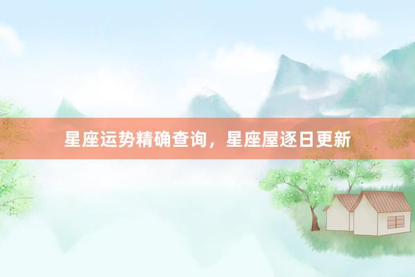 星座运势精确查询，星座屋逐日更新