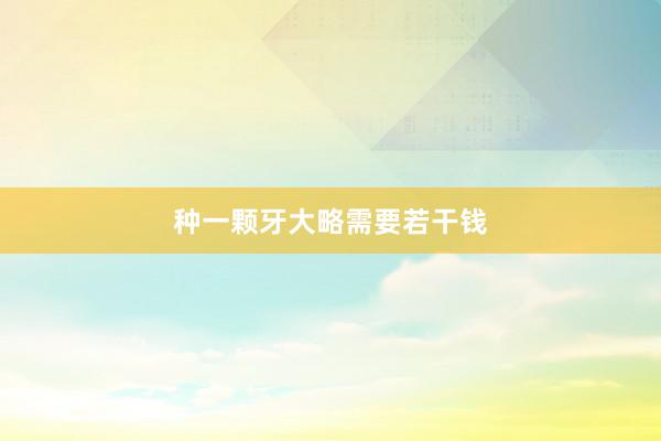 种一颗牙大略需要若干钱