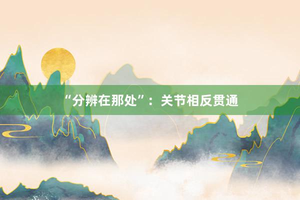 “分辨在那处”：关节相反贯通