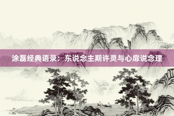 涂磊经典语录：东说念主期许灵与心扉说念理