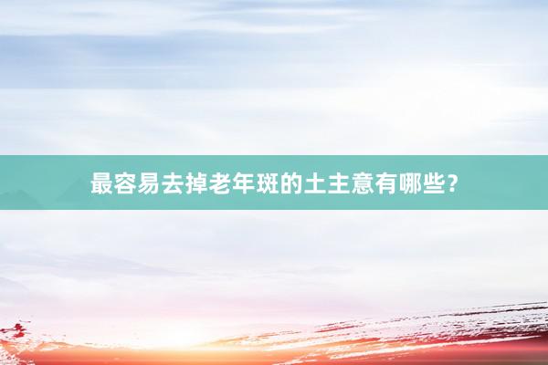 最容易去掉老年斑的土主意有哪些？