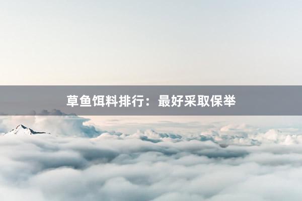 草鱼饵料排行：最好采取保举