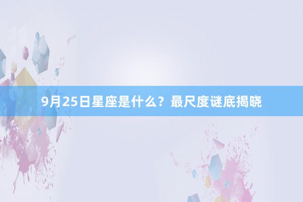 9月25日星座是什么？最尺度谜底揭晓