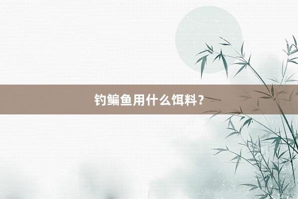 钓鳊鱼用什么饵料？