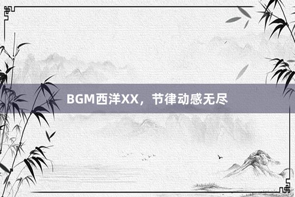 BGM西洋XX，节律动感无尽