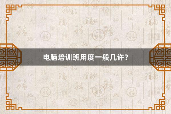 电脑培训班用度一般几许？
