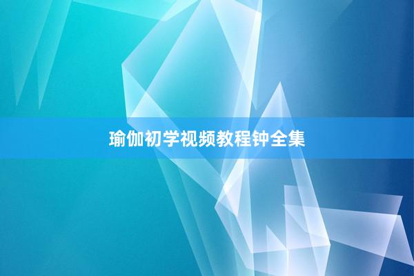瑜伽初学视频教程钟全集